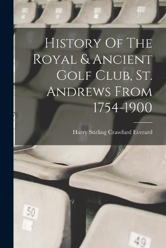 Cover image for History Of The Royal & Ancient Golf Club, St. Andrews From 1754-1900