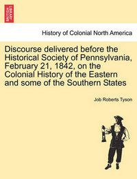 Cover image for Discourse Delivered Before the Historical Society of Pennsylvania, February 21, 1842, on the Colonial History of the Eastern and Some of the Southern States