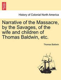 Cover image for Narrative of the Massacre, by the Savages, of the Wife and Children of Thomas Baldwin, Etc.