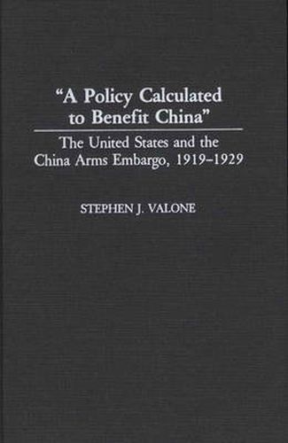 Cover image for A Policy Calculated to Benefit China: The United States and the China Arms Embargo, 1919-1929