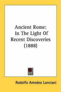 Cover image for Ancient Rome: In the Light of Recent Discoveries (1888)