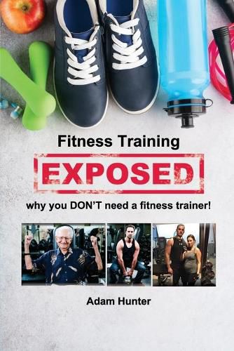 Cover image for Fitness Training Exposed: why you DON'T need a fitness trainer!