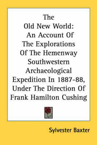 Cover image for The Old New World: An Account of the Explorations of the Hemenway Southwestern Archaeological Expedition in 1887-88, Under the Direction of Frank Hamilton Cushing