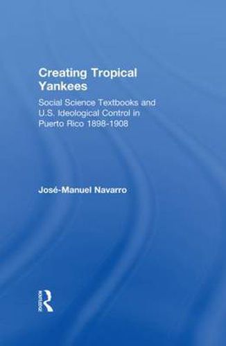 Cover image for Creating Tropical Yankees: Social Science Textbooks and U. S. Ideological Control in Puerto Rico,1898-1908