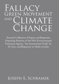 Cover image for Fallacy of the Green Movement and Climate Change: Personal Collection of Papers and Responses Disputing Positions of the Epa-Environmental Protection Agency, An Inconvenient Truth by Al Gore, and Responses to Media Articles