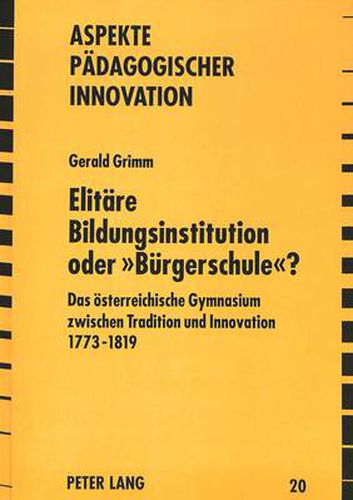 Cover image for Elitaere Bildungsinstitution Oder -Buergerschule-?: Das Oesterreichische Gymnasium Zwischen Tradition Und Innovation 1773 - 1819