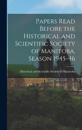 Cover image for Papers Read Before the Historical and Scientific Society of Manitoba. Season 1945-46