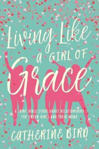 Living Like a Girl of Grace: A Joint Bible Study on Relationships for Tween Girls and Their Moms