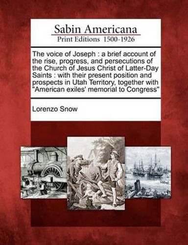 Cover image for The Voice of Joseph: A Brief Account of the Rise, Progress, and Persecutions of the Church of Jesus Christ of Latter-Day Saints: With Their Present Position and Prospects in Utah Territory, Together with American Exiles' Memorial to Congress