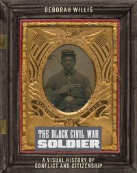 Cover image for The Black Civil War Soldier: A Visual History of Conflict and Citizenship