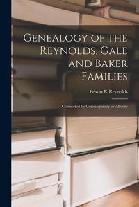 Cover image for Genealogy of the Reynolds, Gale and Baker Families: Connected by Consanguinity or Affinity