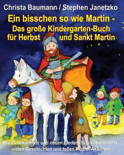 Cover image for Ein bisschen so wie Martin - Das grosse Kindergarten-Buch fur Herbst und Sankt Martin: Mit 25 bekannten und neuen Liedern furs Laternenfest, vielen Geschichten und tollen Herbst-Aktionen