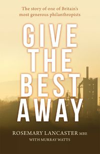 Cover image for Give the Best Away: The story of one of Britain's most generous philanthropists