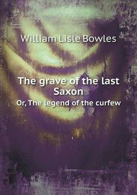 Cover image for The grave of the last Saxon Or, The legend of the curfew