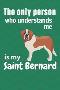 Cover image for The only person who understands me is my Saint Bernard: For Saint Bernard Dog Fans