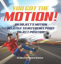 Cover image for You've got the Motion! An Object's Motion Relative to Reference Point Object Position Grade 6-8 Physical Science