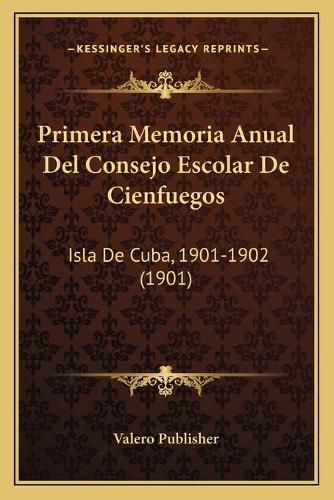 Cover image for Primera Memoria Anual del Consejo Escolar de Cienfuegos: Isla de Cuba, 1901-1902 (1901)