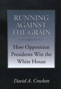 Cover image for Running Against the Grain: How Opposition Presidents Win the White House