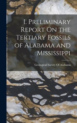 Cover image for I. Preliminary Report On the Tertiary Fossils of Alabama and Mississippi