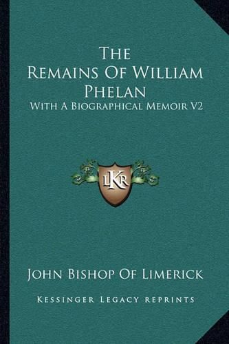 The Remains of William Phelan: With a Biographical Memoir V2