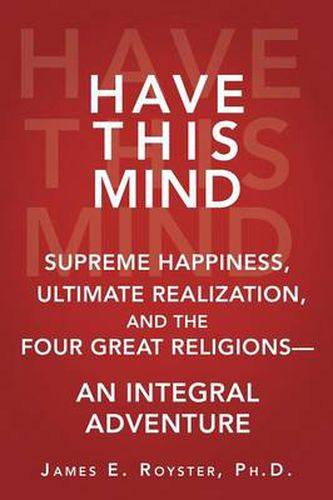 Cover image for Have This Mind: Supreme Happiness, Ultimate Realization, and the Four Great Religions--An Integral Adventure