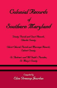 Cover image for Colonial Records of Southern Maryland: Trinity Parish & Court Records, Charles County; Christ Church Parish & Marriage Records, Calvert County; St. an