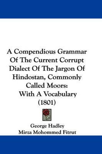 Cover image for A Compendious Grammar of the Current Corrupt Dialect of the Jargon of Hindostan, Commonly Called Moors: With a Vocabulary (1801)