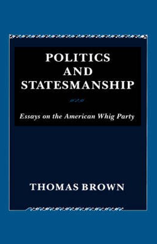 Cover image for Politics and Statesmanship: Essays on the American Whig Party