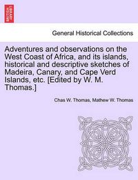 Cover image for Adventures and Observations on the West Coast of Africa, and Its Islands, Historical and Descriptive Sketches of Madeira, Canary, and Cape Verd Islands, Etc. [Edited by W. M. Thomas.]