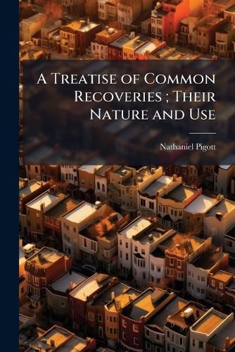 Cover image for A Treatise of Common Recoveries; Their Nature and Use