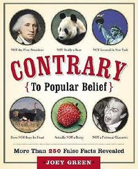 Cover image for Contrary to Popular Belief: More Than 250 False Facts Revealed