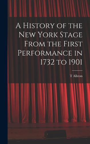 Cover image for A History of the New York Stage From the First Performance in 1732 to 1901