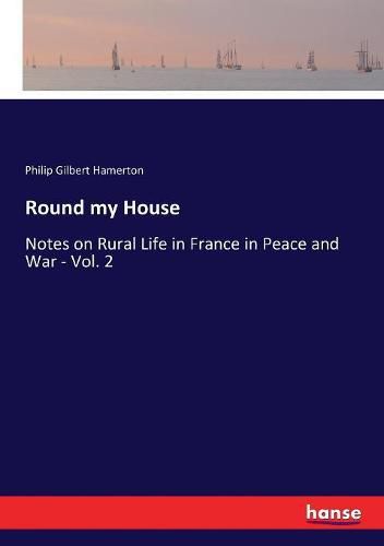 Cover image for Round my House: Notes on Rural Life in France in Peace and War - Vol. 2