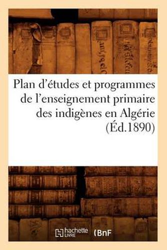 Cover image for Plan d'Etudes Et Programmes de l'Enseignement Primaire Des Indigenes En Algerie (Ed.1890)