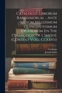 Cover image for Catalogus Librorum Rarissimorum ... Ante Annum Millesimum Quingentesimum Excusorum [in The Collection Of J. Smith]. (constat Voll. Ccxxvii)