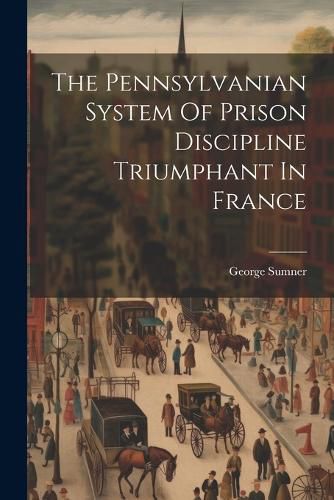 Cover image for The Pennsylvanian System Of Prison Discipline Triumphant In France