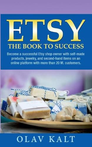 Cover image for Etsy -The Book to Success: Become a successful Etsy shop owner with self-made products, jewelry, and second-hand items on an online plat-form with more than 20 M. customers.