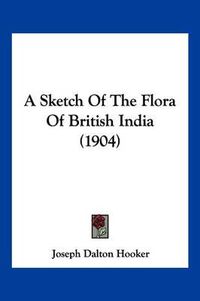 Cover image for A Sketch of the Flora of British India (1904)