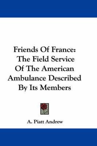 Cover image for Friends of France: The Field Service of the American Ambulance Described by Its Members