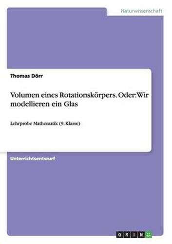 Cover image for Volumen eines Rotationskoerpers. Oder: Wir modellieren ein Glas: Lehrprobe Mathematik (9. Klasse)