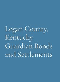 Cover image for Logan County, Kentucky Guardian Bonds and Settlements