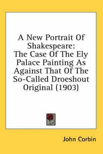 A New Portrait of Shakespeare: The Case of the Ely Palace Painting as Against That of the So-Called Droeshout Original (1903)