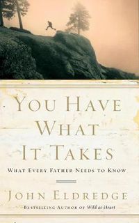 Cover image for You Have What It Takes: What Every Father Needs to Know