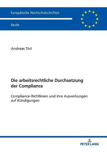 Cover image for Die Arbeitsrechtliche Durchsetzung Der Compliance: Compliance-Richtlinien Und Ihre Auswirkungen Auf Kuendigungen