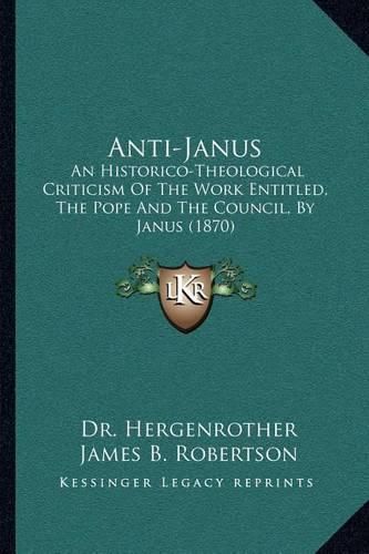 Cover image for Anti-Janus: An Historico-Theological Criticism of the Work Entitled, the Pope and the Council, by Janus (1870)