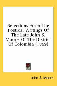 Cover image for Selections from the Poetical Writings of the Late John S. Moore, of the District of Colombia (1859)