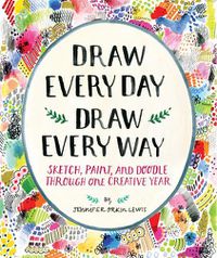 Cover image for Draw Every Day, Draw Every Way (Guided Sketchbook):Sketch, Paint,: Sketch, Paint, and Doodle Through One Creative Year