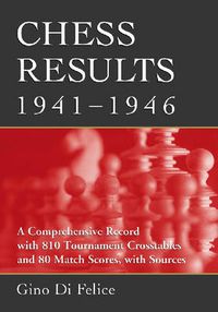 Cover image for Chess Results, 1941-1946: A Comprehensive Record with 810 Tournament Crosstables and 80 Match Scores, with Sources