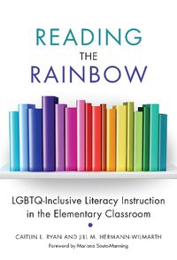 Cover image for Reading the Rainbow: LGBTQ-Inclusive Literacy Instruction in the Elementary Classroom