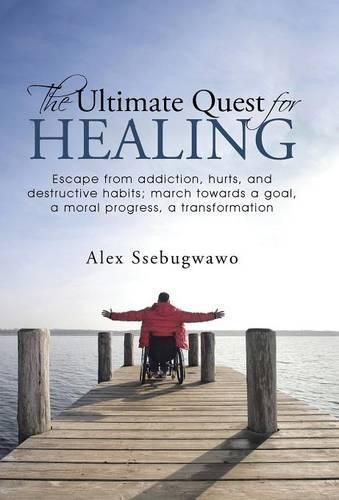 Cover image for The Ultimate Quest for Healing: Escape from addiction, hurts, and destructive habits; march towards a goal, a moral progress, a transformation